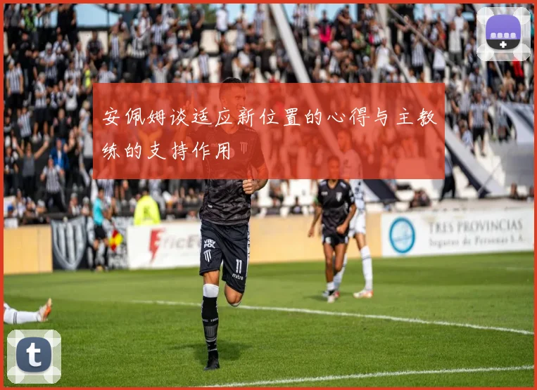 安佩姆谈适应新位置的心得与主教练的支持作用
