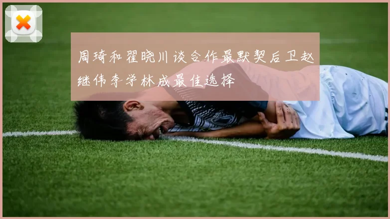 周琦和翟晓川谈合作最默契后卫赵继伟李学林成最佳选择