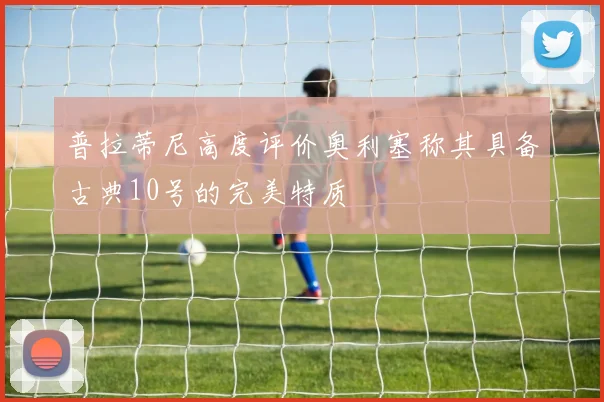 普拉蒂尼高度评价奥利塞称其具备古典10号的完美特质