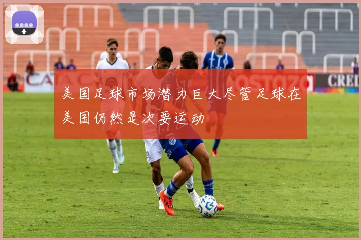 美国足球市场潜力巨大尽管足球在美国仍然是次要运动
