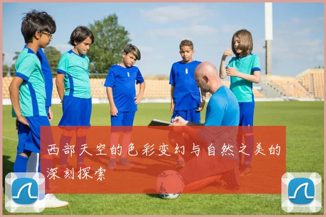西部天空的色彩变幻与自然之美的深刻探索