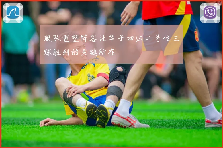 狼队重塑阵容让华子回归二号位三球胜利的关键所在