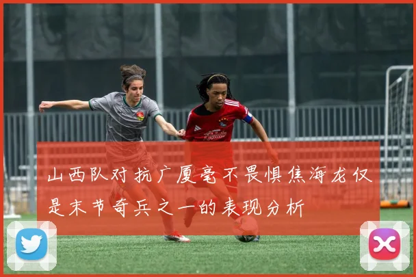 山西队对抗广厦毫不畏惧焦海龙仅是末节奇兵之一的表现分析