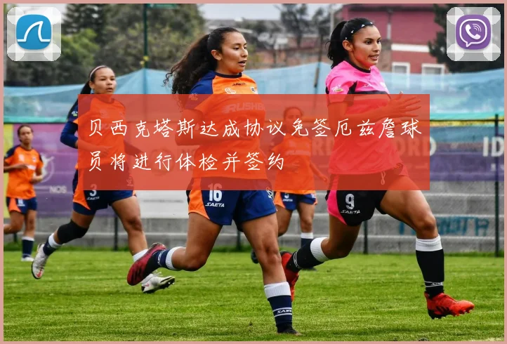 贝西克塔斯达成协议免签厄兹詹球员将进行体检并签约